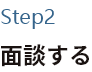 Step2 面談する